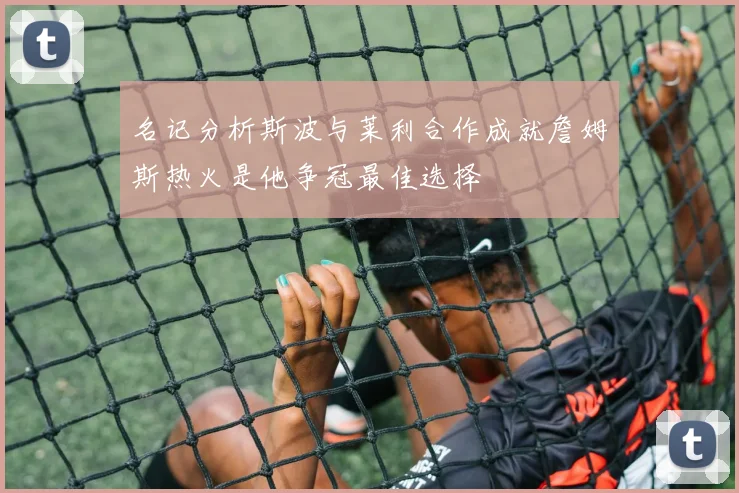 名记分析斯波与莱利合作成就詹姆斯热火是他争冠最佳选择