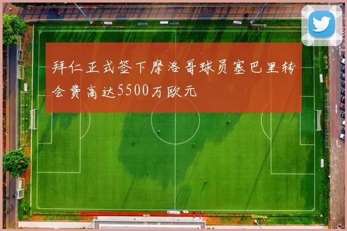 拜仁正式签下摩洛哥球员塞巴里转会费高达5500万欧元