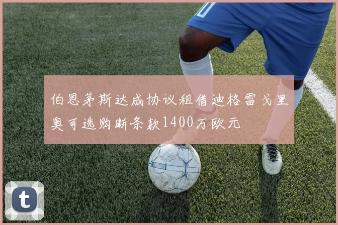 伯恩茅斯达成协议租借迪格雷戈里奥可选购断条款1400万欧元