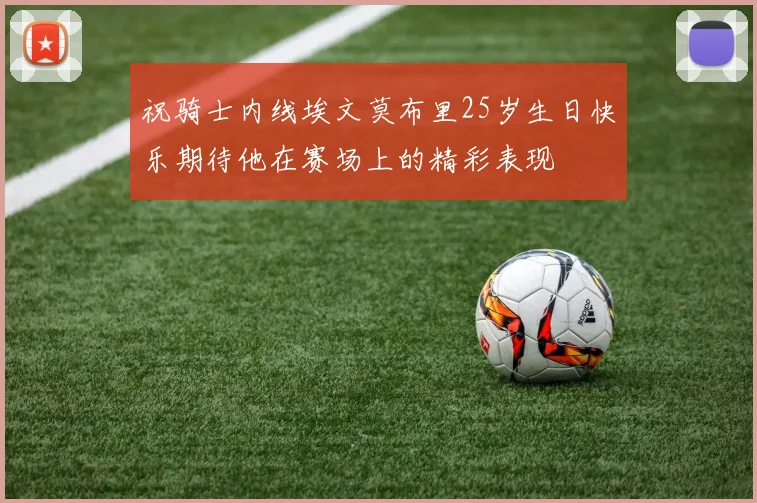 祝骑士内线埃文莫布里25岁生日快乐期待他在赛场上的精彩表现
