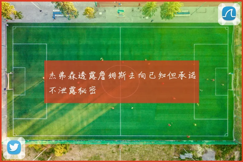杰弗森透露詹姆斯去向已知但承诺不泄露秘密