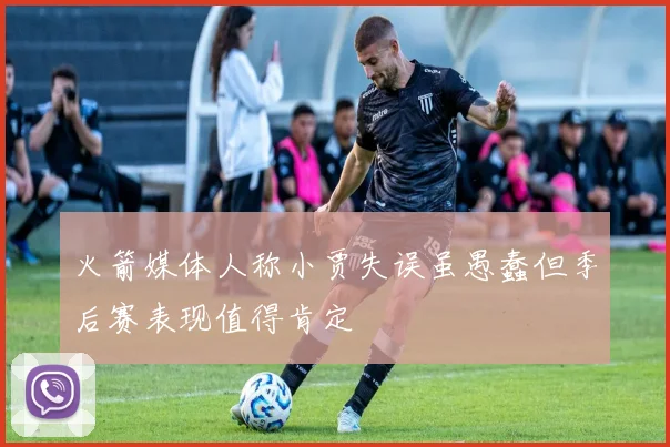 火箭媒体人称小贾失误虽愚蠢但季后赛表现值得肯定