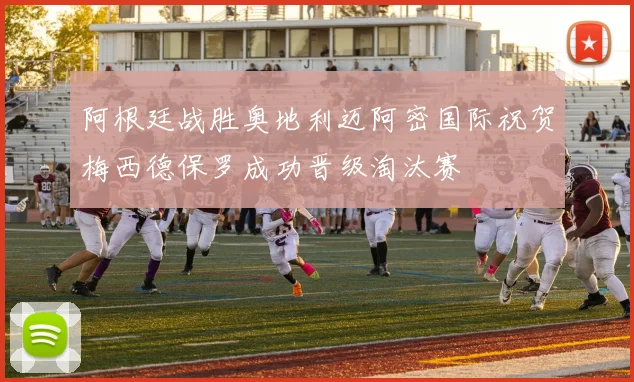 阿根廷战胜奥地利迈阿密国际祝贺梅西德保罗成功晋级淘汰赛