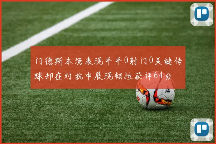 门德斯本场表现平平0射门0关键传球却在对抗中展现韧性获评64分