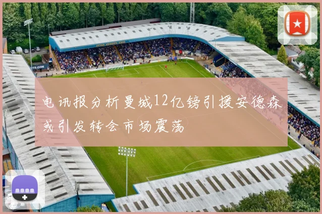 电讯报分析曼城12亿镑引援安德森或引发转会市场震荡