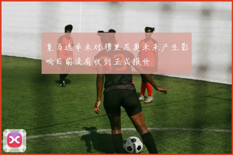 皇马选举未对穆里尼奥未来产生影响目前没有收到正式报价