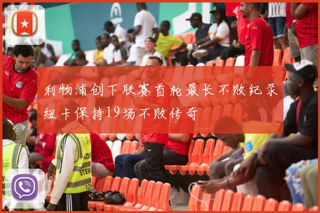 利物浦创下联赛首轮最长不败纪录纽卡保持19场不败传奇