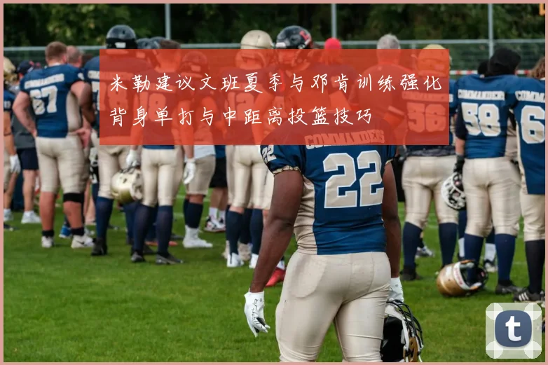 米勒建议文班夏季与邓肯训练强化背身单打与中距离投篮技巧