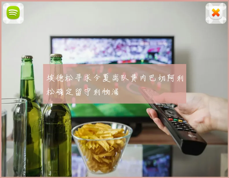 埃德松寻求今夏离队费内巴切阿利松确定留守利物浦