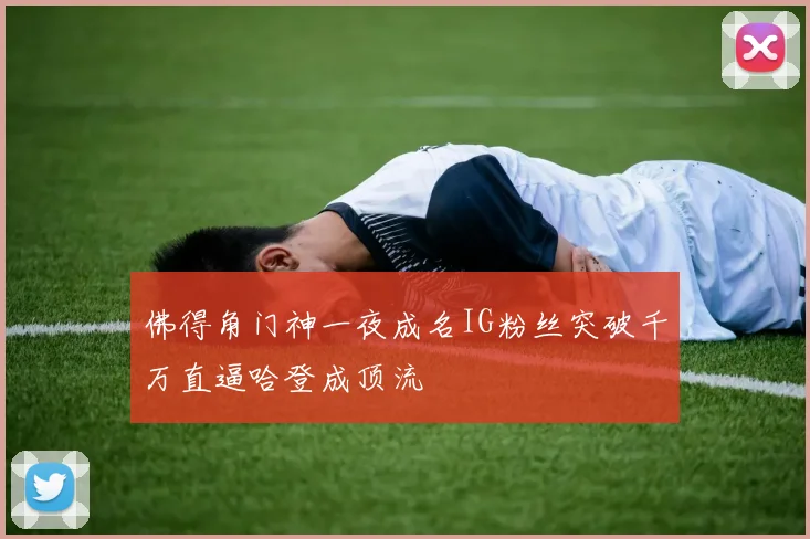 佛得角门神一夜成名IG粉丝突破千万直逼哈登成顶流