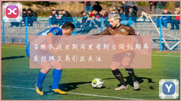 黄蜂队迈尔斯布里奇斯合同到期再度挂牌交易引发关注