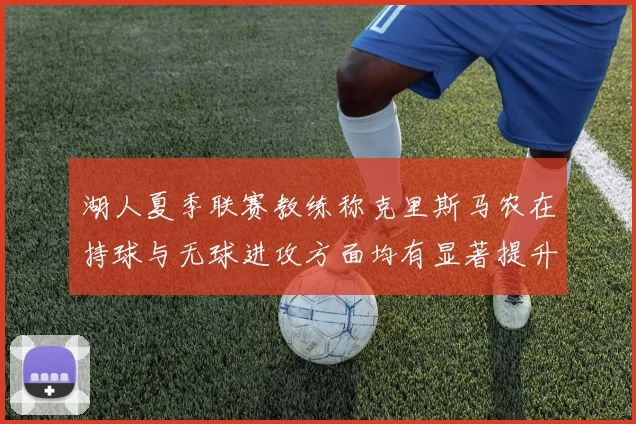 湖人夏季联赛教练称克里斯马农在持球与无球进攻方面均有显著提升