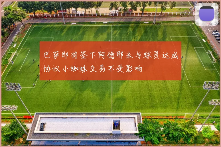 巴萨即将签下阿德耶米与球员达成协议小蜘蛛交易不受影响